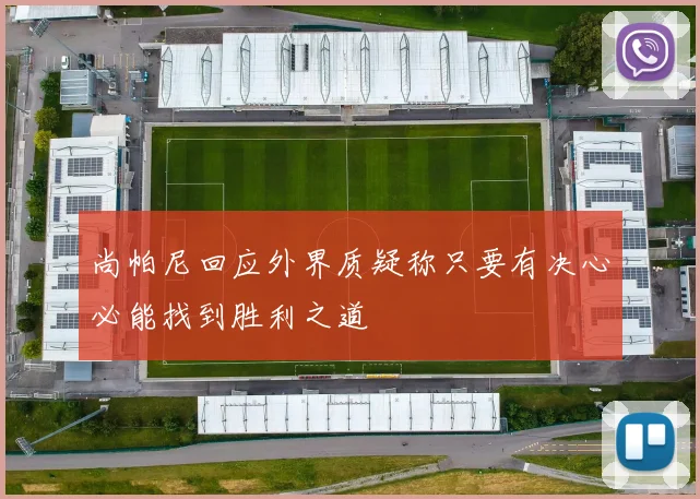 尚帕尼回应外界质疑称只要有决心必能找到胜利之道