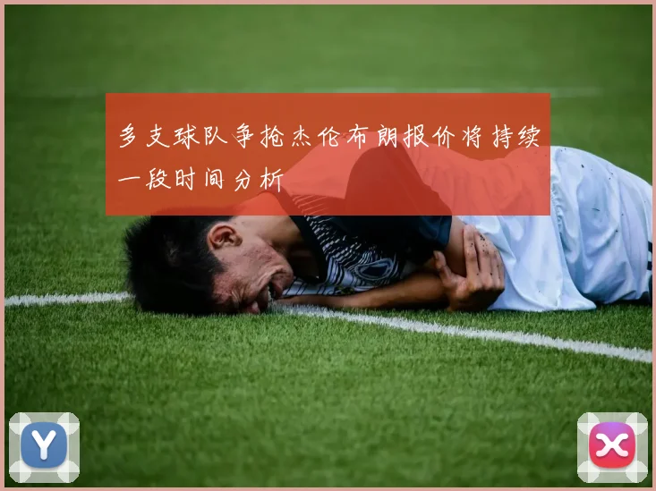 多支球队争抢杰伦布朗报价将持续一段时间分析