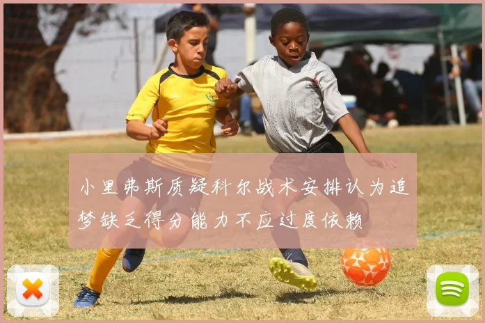 小里弗斯质疑科尔战术安排认为追梦缺乏得分能力不应过度依赖