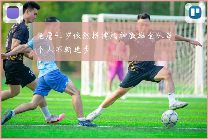 老詹41岁依然拼搏精神激励全队每个人不断进步