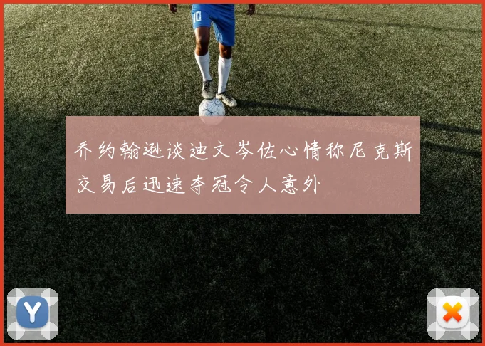 乔约翰逊谈迪文岑佐心情称尼克斯交易后迅速夺冠令人意外