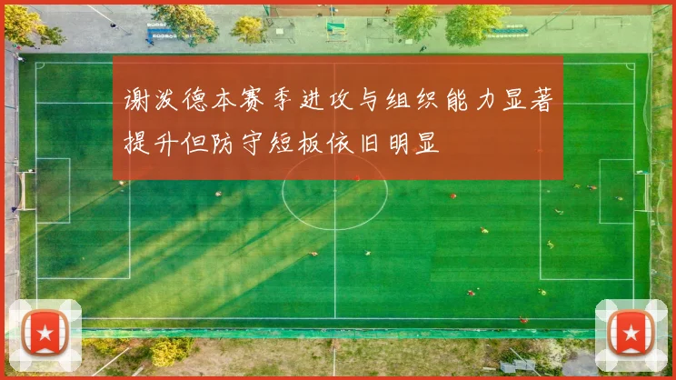 谢泼德本赛季进攻与组织能力显著提升但防守短板依旧明显