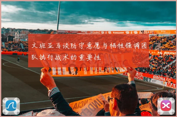 文班亚马谈防守意愿与牺牲强调团队执行战术的重要性