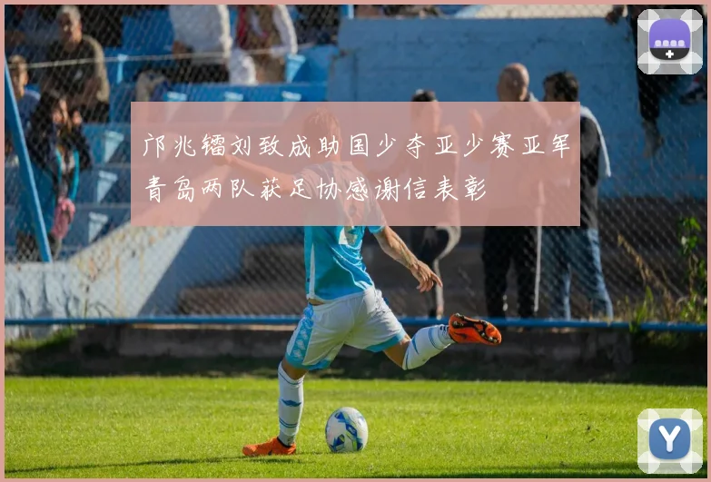 邝兆镭刘致成助国少夺亚少赛亚军青岛两队获足协感谢信表彰