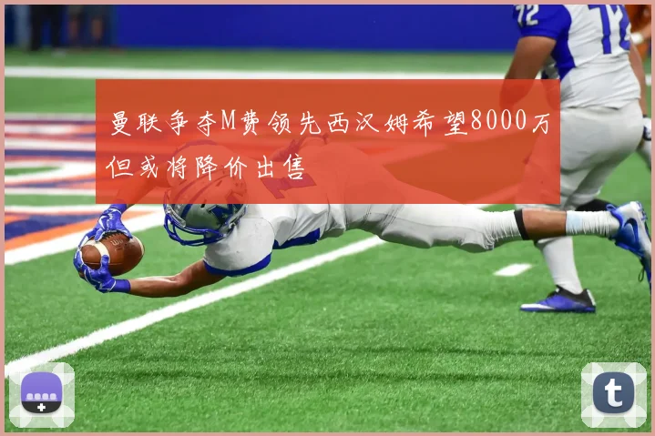曼联争夺M费领先西汉姆希望8000万但或将降价出售
