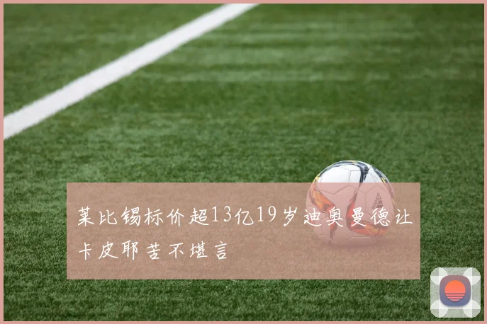 莱比锡标价超13亿19岁迪奥曼德让卡皮耶苦不堪言