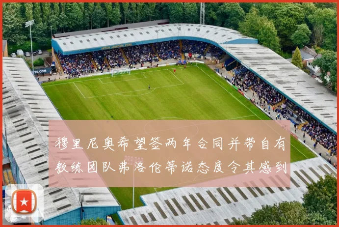 穆里尼奥希望签两年合同并带自有教练团队弗洛伦蒂诺态度令其感到失望
