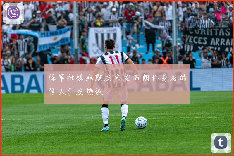 绿军社媒幽默发文龙布朗化身龙的传人引发热议